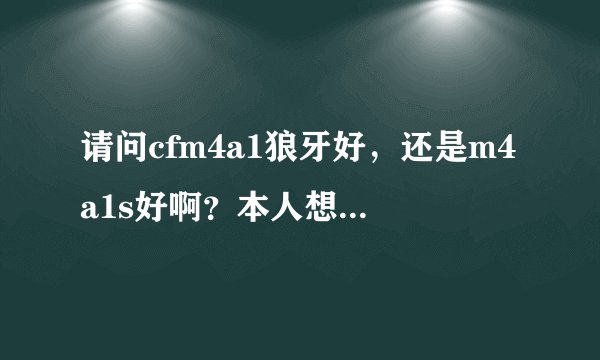 请问cfm4a1狼牙好，还是m4a1s好啊？本人想买支枪……