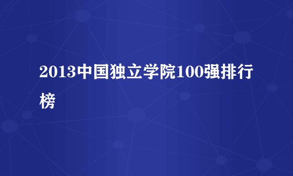 2013中国独立学院100强排行榜