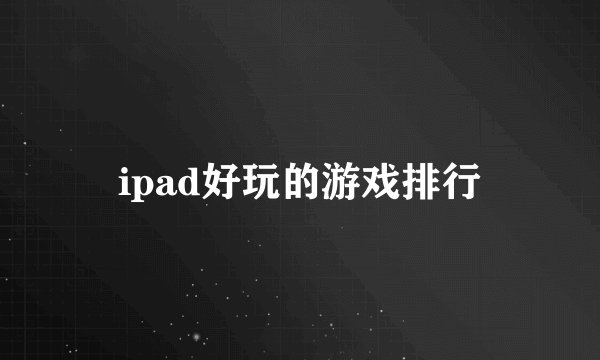 ipad好玩的游戏排行