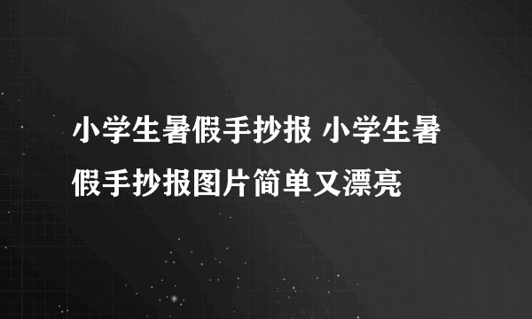 小学生暑假手抄报 小学生暑假手抄报图片简单又漂亮