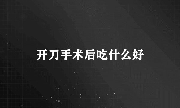 开刀手术后吃什么好
