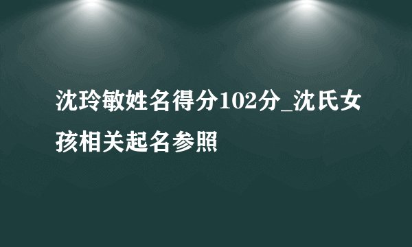 沈玲敏姓名得分102分_沈氏女孩相关起名参照