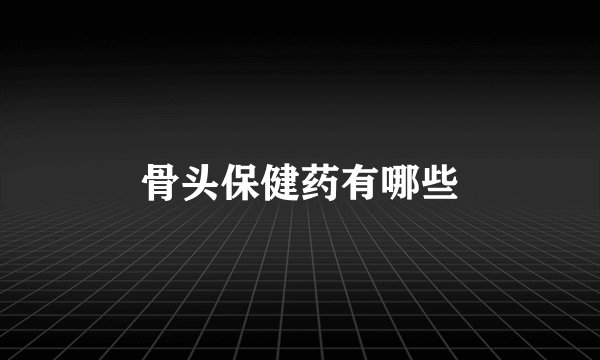 骨头保健药有哪些