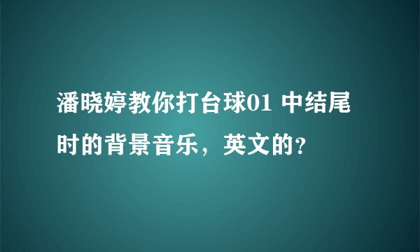 潘晓婷教你打台球01 中结尾时的背景音乐，英文的？