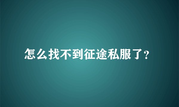 怎么找不到征途私服了？