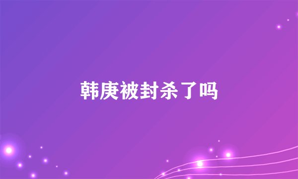 韩庚被封杀了吗