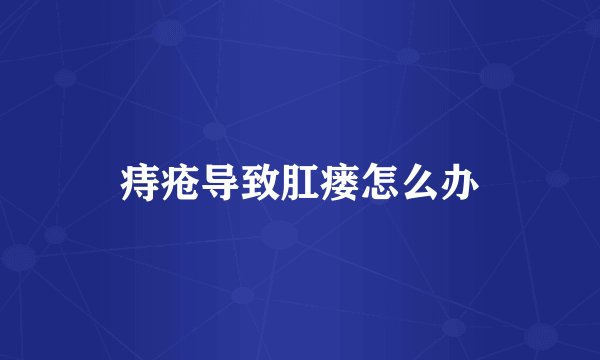 痔疮导致肛瘘怎么办