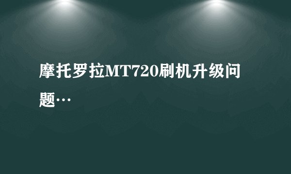 摩托罗拉MT720刷机升级问题…