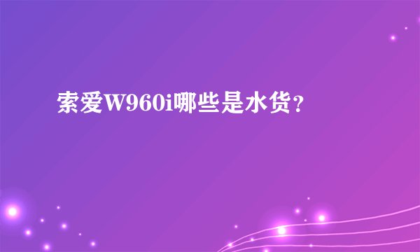 索爱W960i哪些是水货?