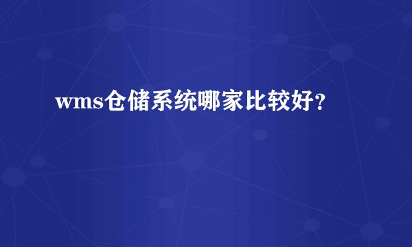 wms仓储系统哪家比较好？