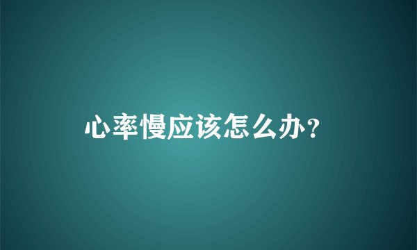 心率慢应该怎么办？