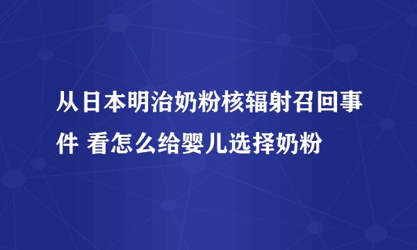 从日本明治奶粉核辐射召回事件 看怎么给婴儿选择奶粉