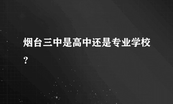 烟台三中是高中还是专业学校？