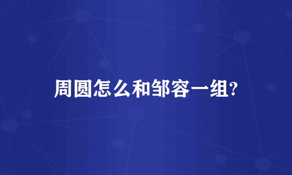 周圆怎么和邹容一组?