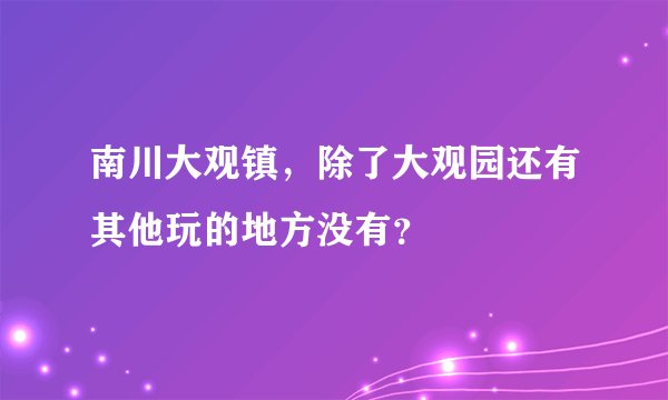 南川大观镇，除了大观园还有其他玩的地方没有？