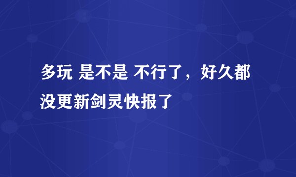 多玩 是不是 不行了，好久都没更新剑灵快报了