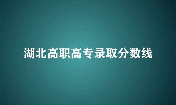 湖北高职高专录取分数线
