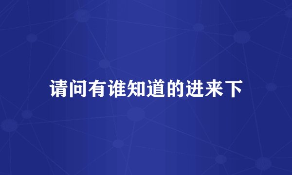 请问有谁知道的进来下