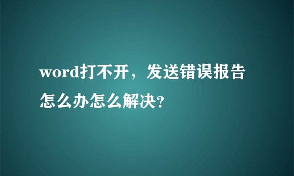 word打不开，发送错误报告怎么办怎么解决？