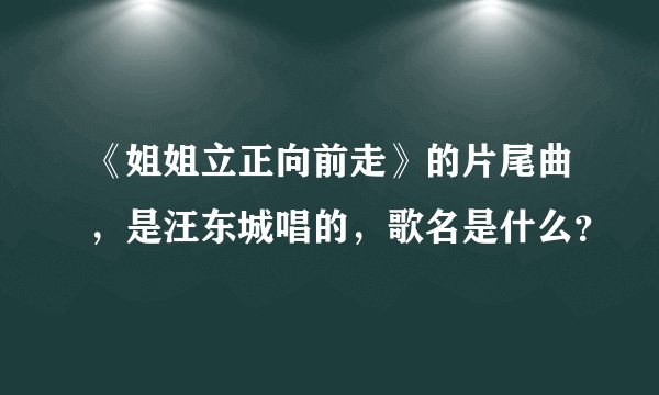 《姐姐立正向前走》的片尾曲，是汪东城唱的，歌名是什么？