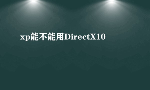 xp能不能用DirectX10