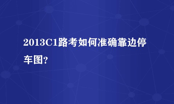 2013C1路考如何准确靠边停车图？