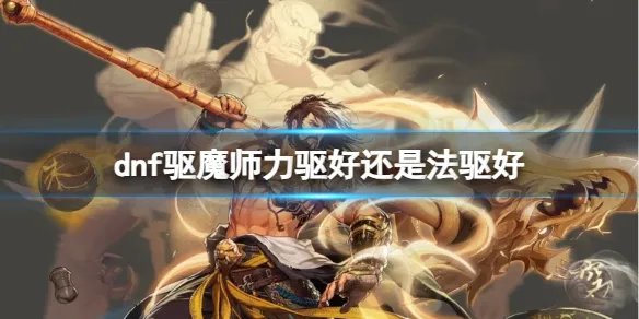 《dnf》驱魔师力驱对比法驱介绍
