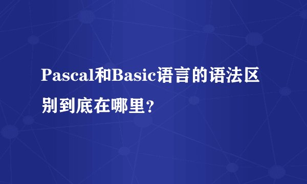 Pascal和Basic语言的语法区别到底在哪里？