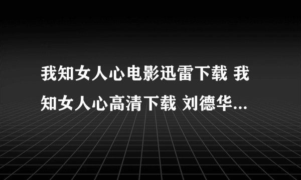 我知女人心电影迅雷下载 我知女人心高清下载 刘德华我知女人心完整版下载