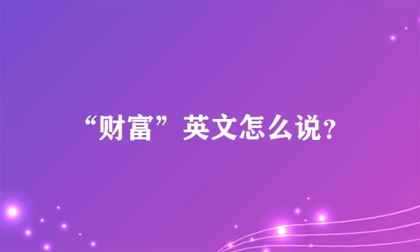“财富”英文怎么说？