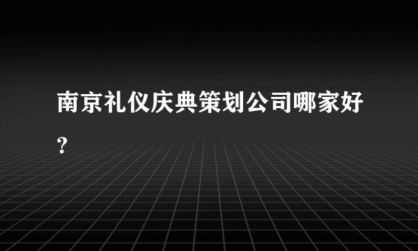 南京礼仪庆典策划公司哪家好？