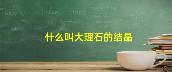什么叫大理石的结晶
