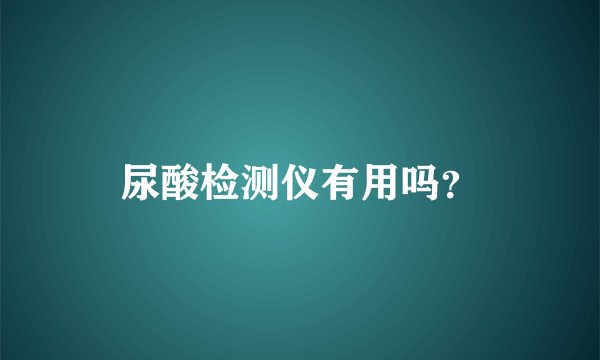 尿酸检测仪有用吗？