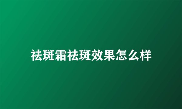 祛斑霜祛斑效果怎么样