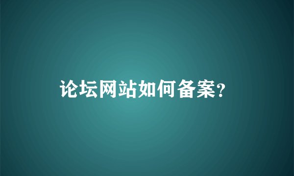 论坛网站如何备案?