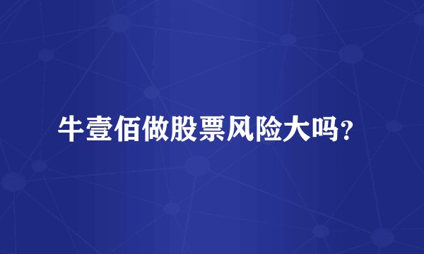 牛壹佰做股票风险大吗？