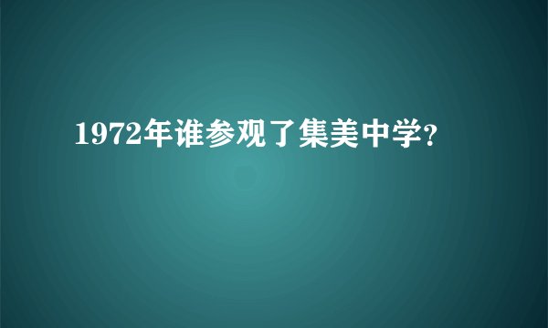 1972年谁参观了集美中学？