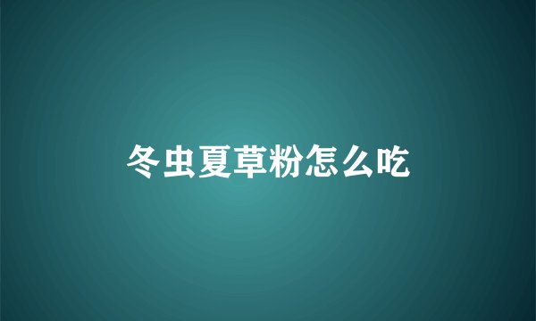 冬虫夏草粉怎么吃