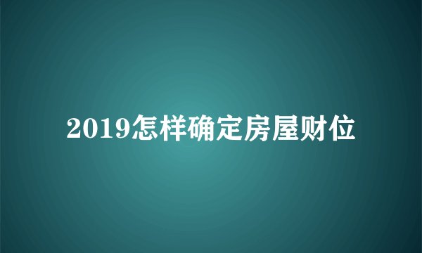 2019怎样确定房屋财位