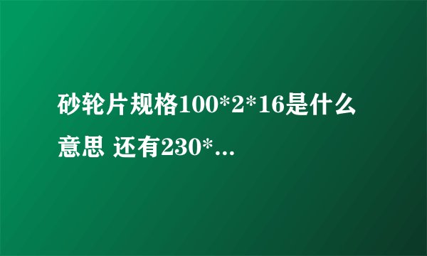 砂轮片规格100*2*16是什么意思 还有230*3又是什么意思啊