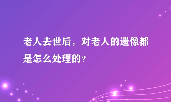老人去世后，对老人的遗像都是怎么处理的？
