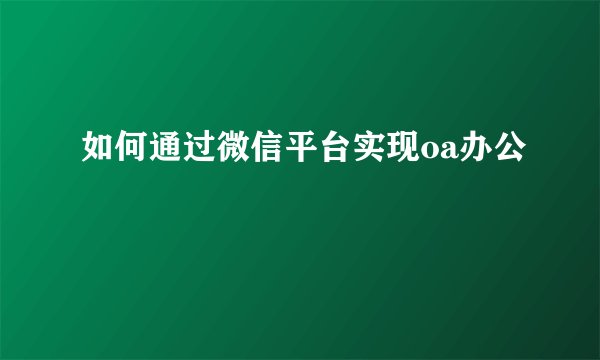 如何通过微信平台实现oa办公