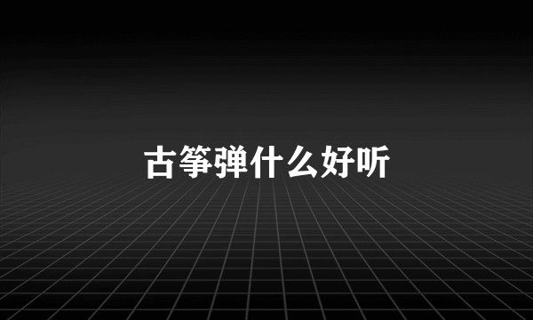 古筝弹什么好听