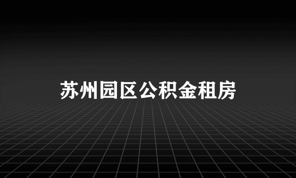 苏州园区公积金租房