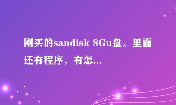 刚买的sandisk 8Gu盘。里面还有程序，有怎么用？这种u盘有什么特殊功能？