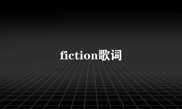 fiction歌词