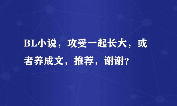 BL小说，攻受一起长大，或者养成文，推荐，谢谢？