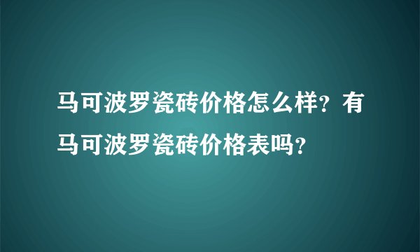 马可波罗瓷砖价格怎么样？有马可波罗瓷砖价格表吗？
