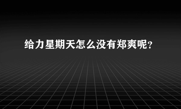给力星期天怎么没有郑爽呢？