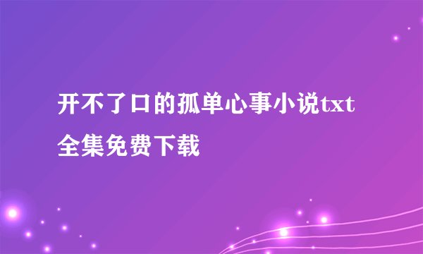 开不了口的孤单心事小说txt全集免费下载